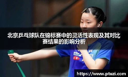 北京乒乓球队在锦标赛中的灵活性表现及其对比赛结果的影响分析