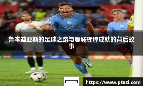 鲁本迪亚斯的足球之路与曼城辉煌成就的背后故事