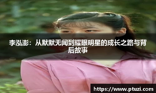 李泓澎：从默默无闻到耀眼明星的成长之路与背后故事